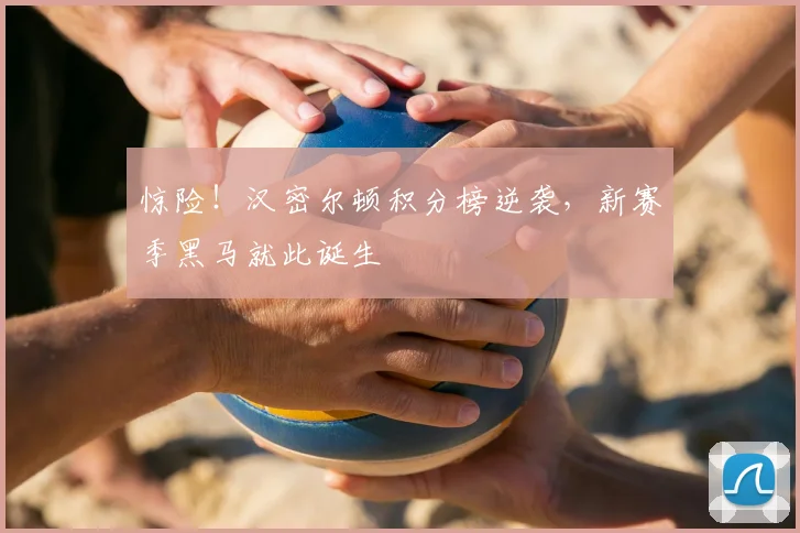 惊险！汉密尔顿积分榜逆袭，新赛季黑马就此诞生