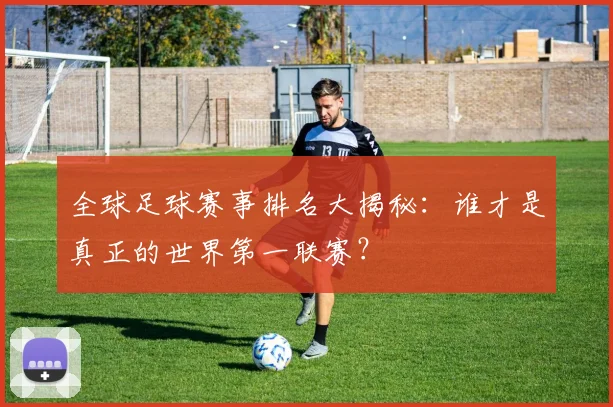 全球足球赛事排名大揭秘：谁才是真正的世界第一联赛？