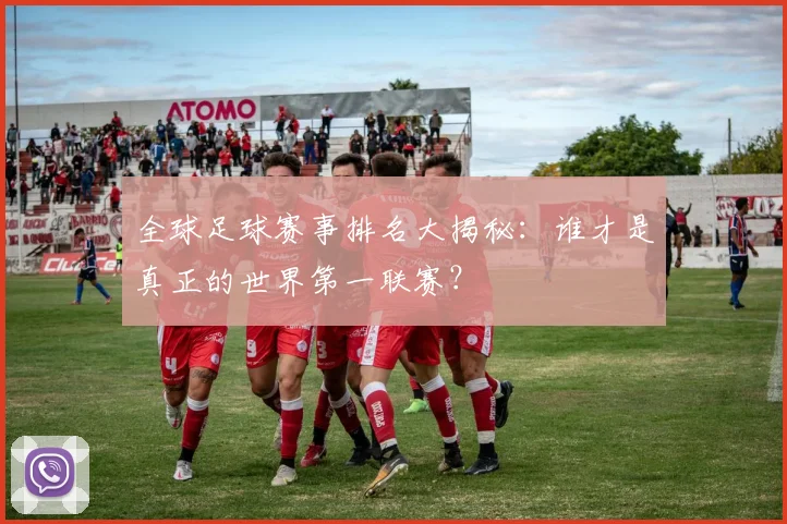 全球足球赛事排名大揭秘：谁才是真正的世界第一联赛？