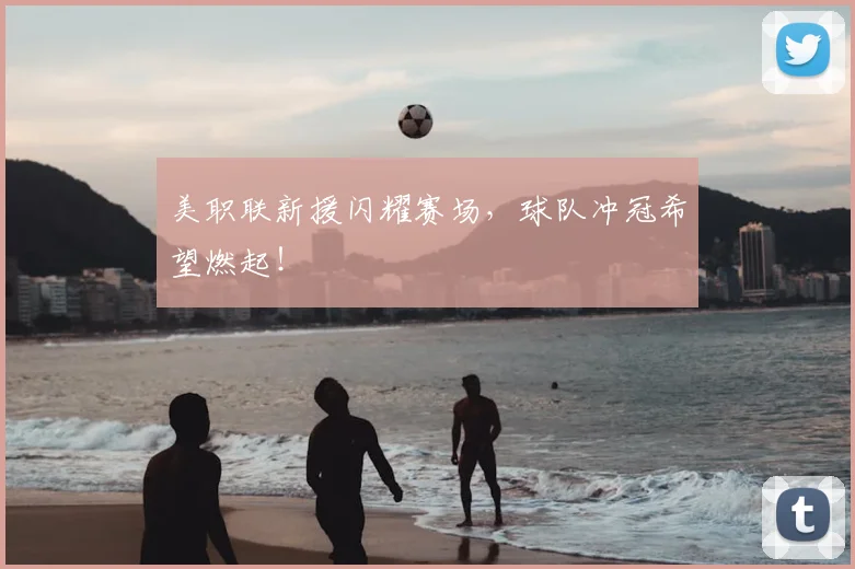 美职联新援闪耀赛场，球队冲冠希望燃起！
