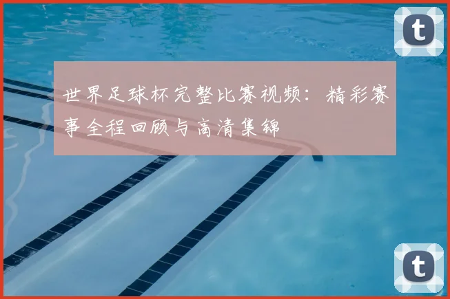 世界足球杯完整比赛视频：精彩赛事全程回顾与高清集锦