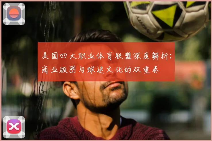 美国四大职业体育联盟深度解析：商业版图与球迷文化的双重奏