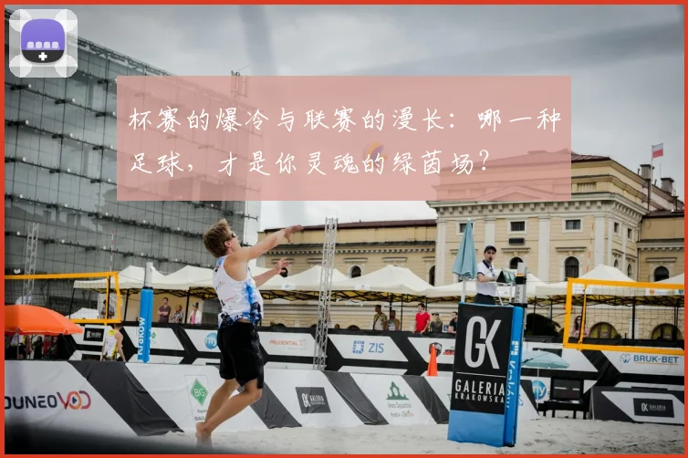 杯赛的爆冷与联赛的漫长：哪一种足球，才是你灵魂的绿茵场？