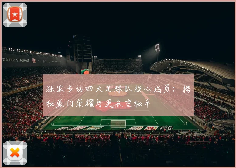 独家专访四大足球队核心成员：揭秘豪门荣耀与更衣室秘辛